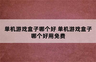 单机游戏盒子哪个好 单机游戏盒子哪个好用免费